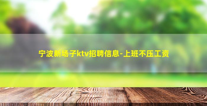 宁波新场子ktv招聘信息-上班不压工资